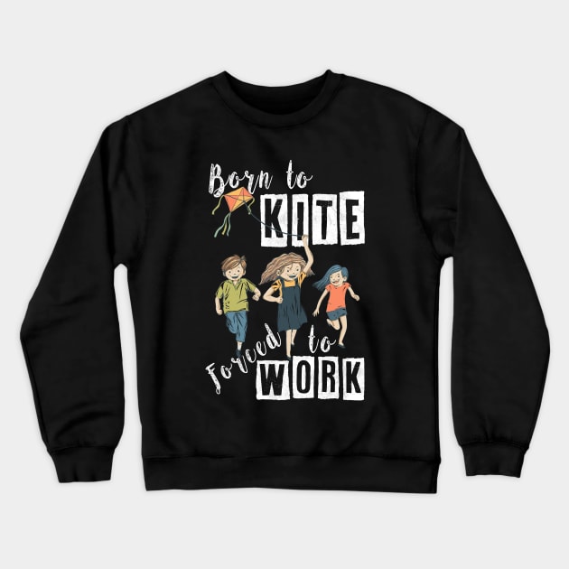 BORN TO KITE, FORCED TO WORK, BORN TO KITE HUMOR, FUNNY HUMOR QUOTE FOR KITE LOVERS WITH A COOL VIBE AND POSITIVE ENERGY REMINDING OF CHILDHOOD MEMORIES, FUNNY KITE PLAY SAYING BORN TO KITE PUN ART Crewneck Sweatshirt by BicycleStuff